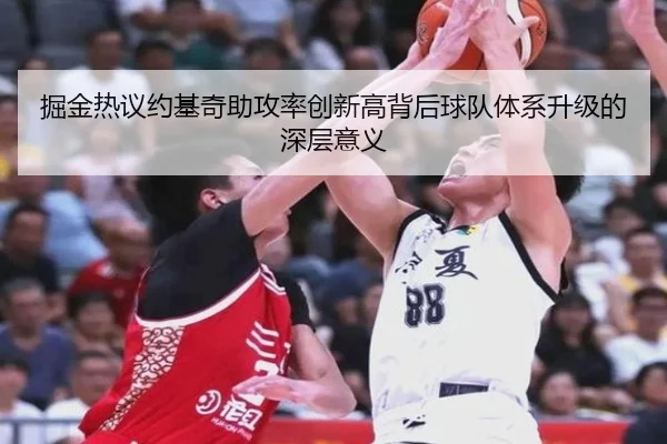 掘金热议约基奇助攻率创新高背后球队体系升级的深层意义