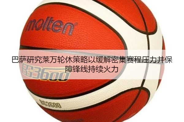 巴萨研究莱万轮休策略以缓解密集赛程压力并保障锋线持续火力