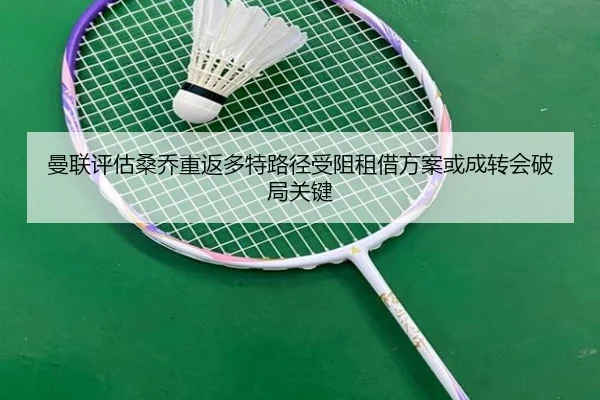 曼联评估桑乔重返多特路径受阻租借方案或成转会破局关键